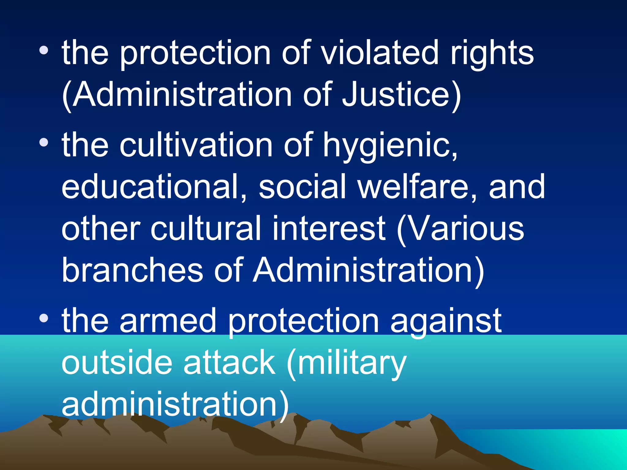 • the protection of violated rights
(Administration of Justice)
• the cultivation of hygienic,
educational, social welfare, and
other cultural interest (Various
branches of Administration)
• the armed protection against
outside attack (military
administration)
 