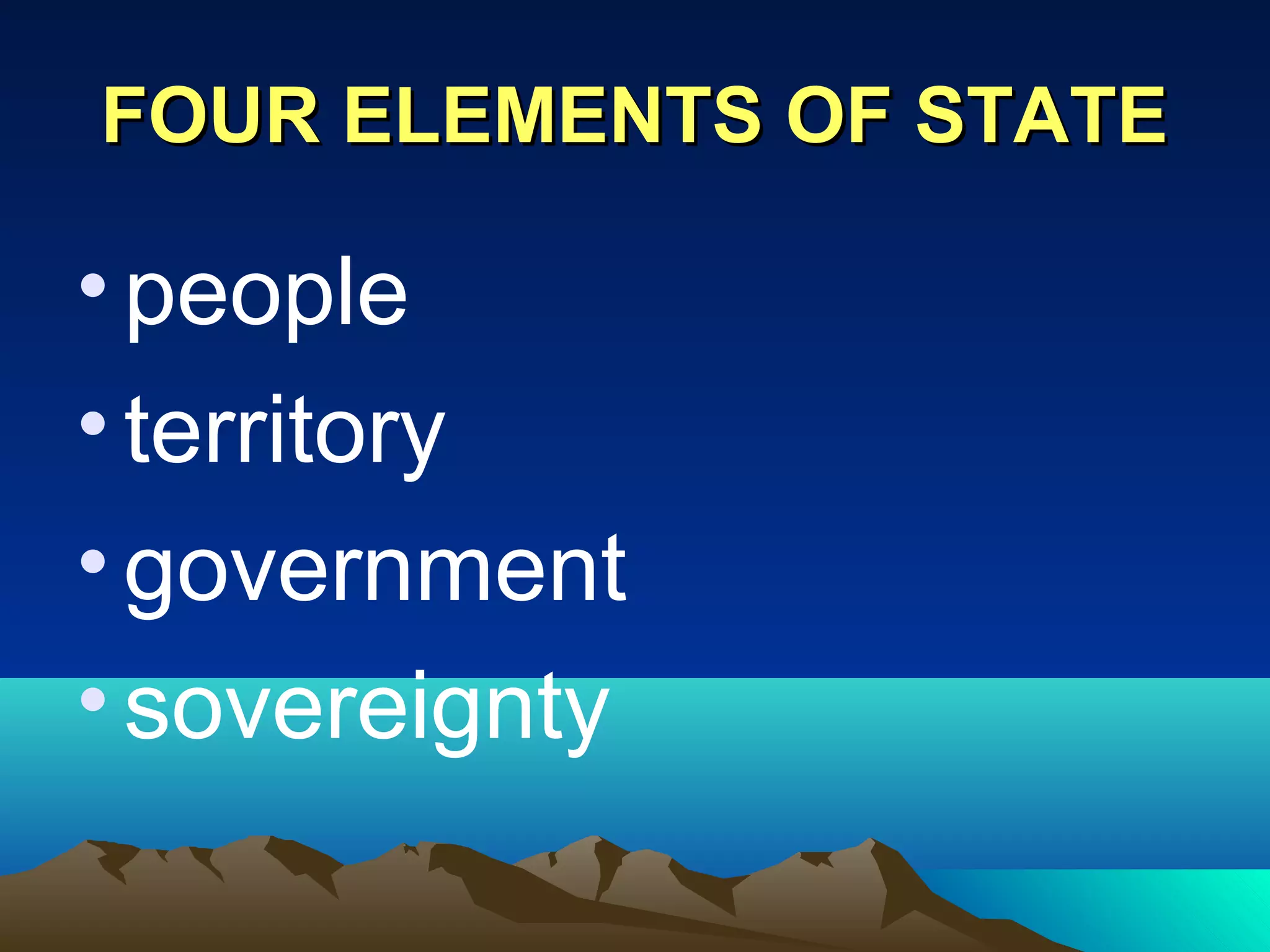FOUR ELEMENTS OF STATEFOUR ELEMENTS OF STATE
•people
•territory
•government
•sovereignty
 