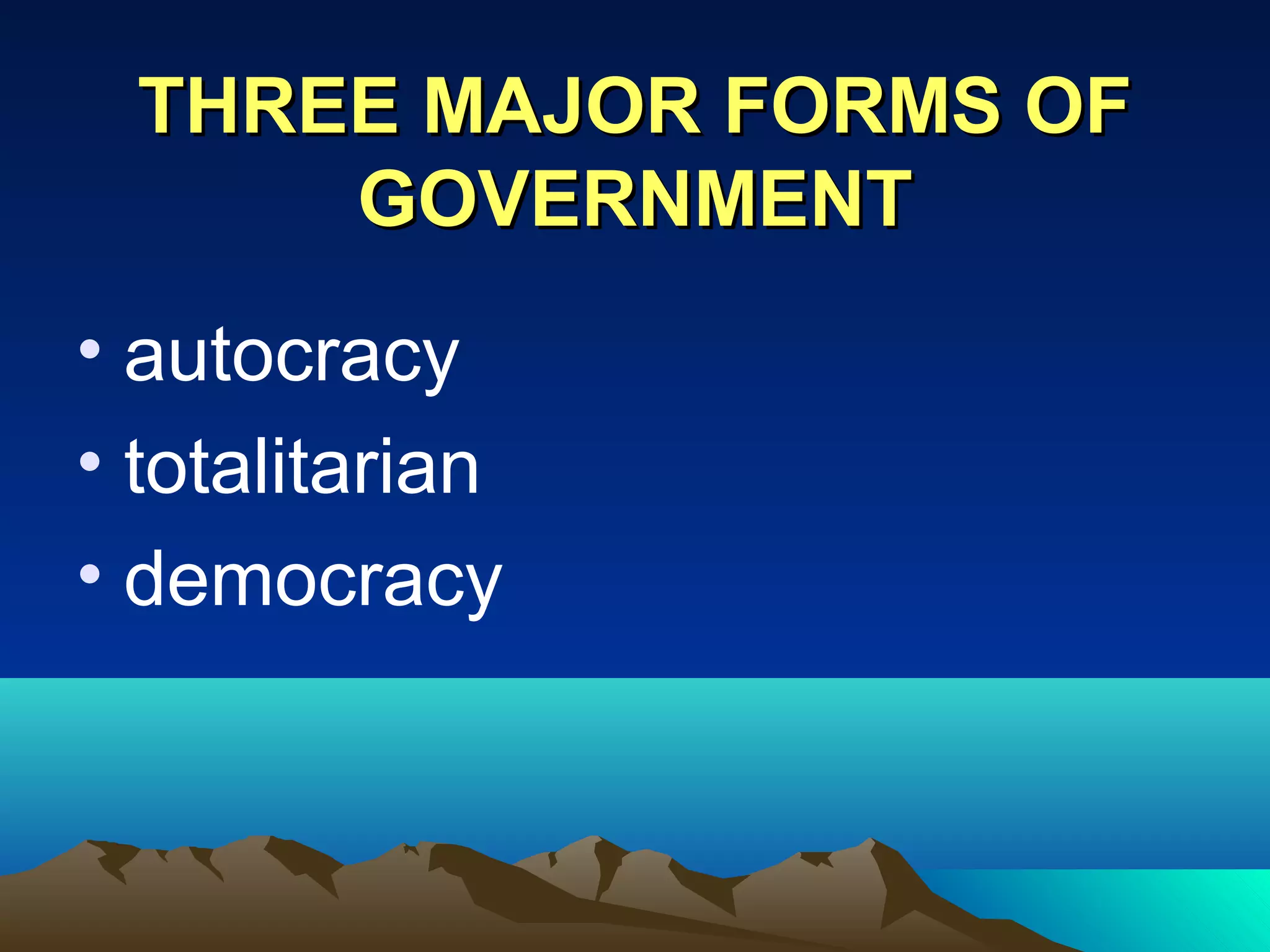 THREE MAJOR FORMS OFTHREE MAJOR FORMS OF
GOVERNMENTGOVERNMENT
• autocracy
• totalitarian
• democracy
 