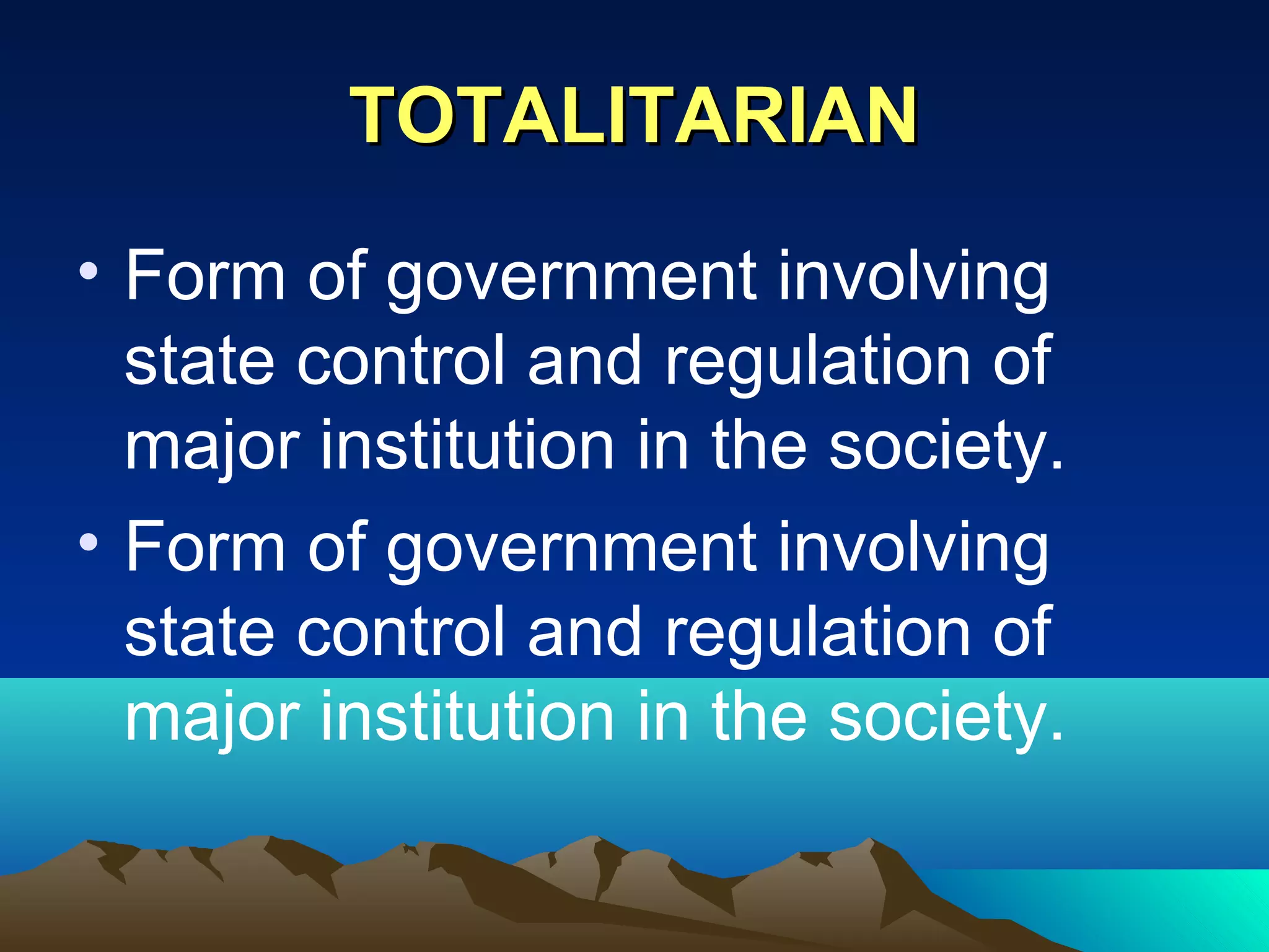 TOTALITARIANTOTALITARIAN
• Form of government involving
state control and regulation of
major institution in the society.
• Form of government involving
state control and regulation of
major institution in the society.
 
