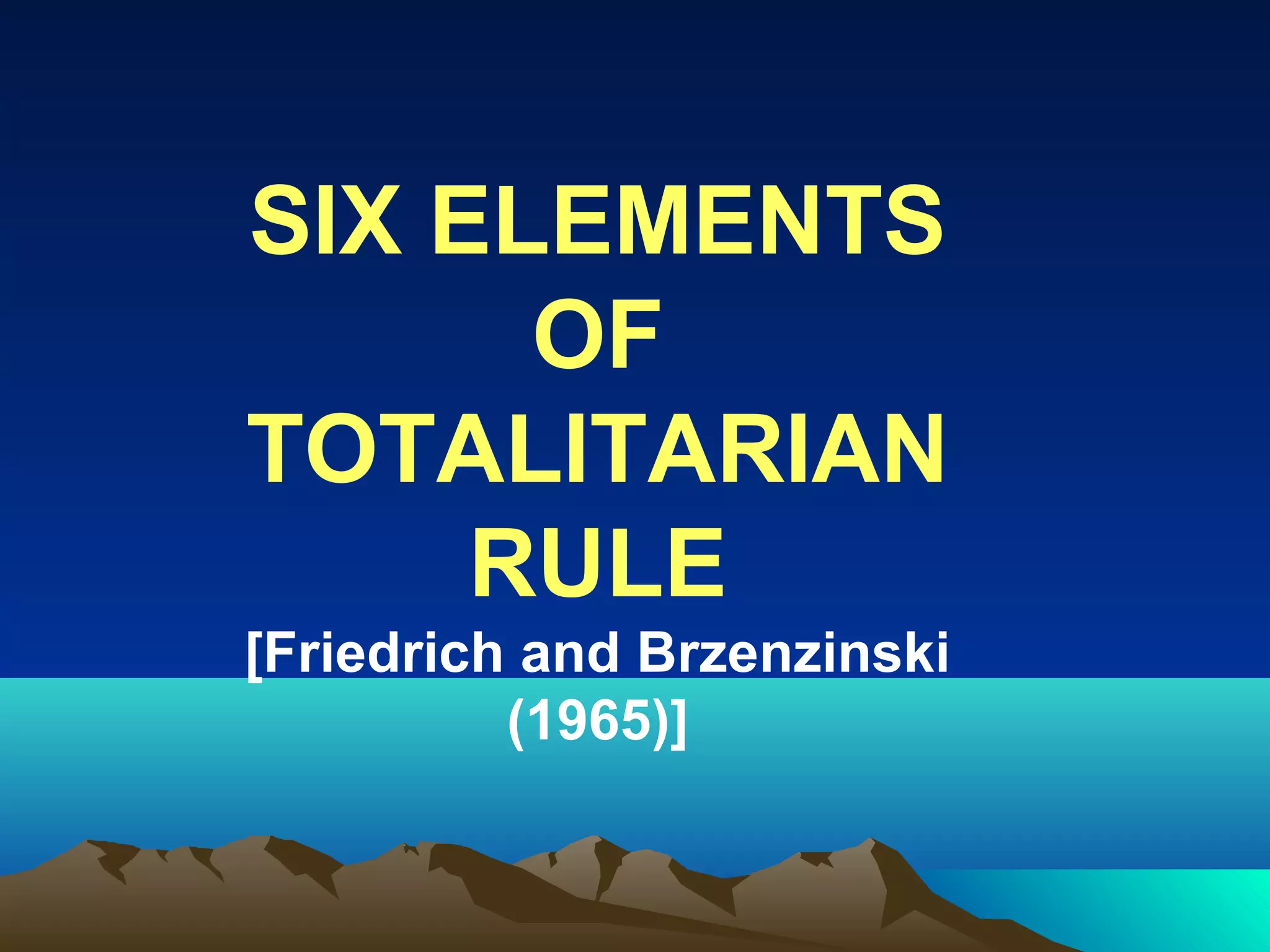 SIX ELEMENTS
OF
TOTALITARIAN
RULE
[Friedrich and Brzenzinski
(1965)]
 