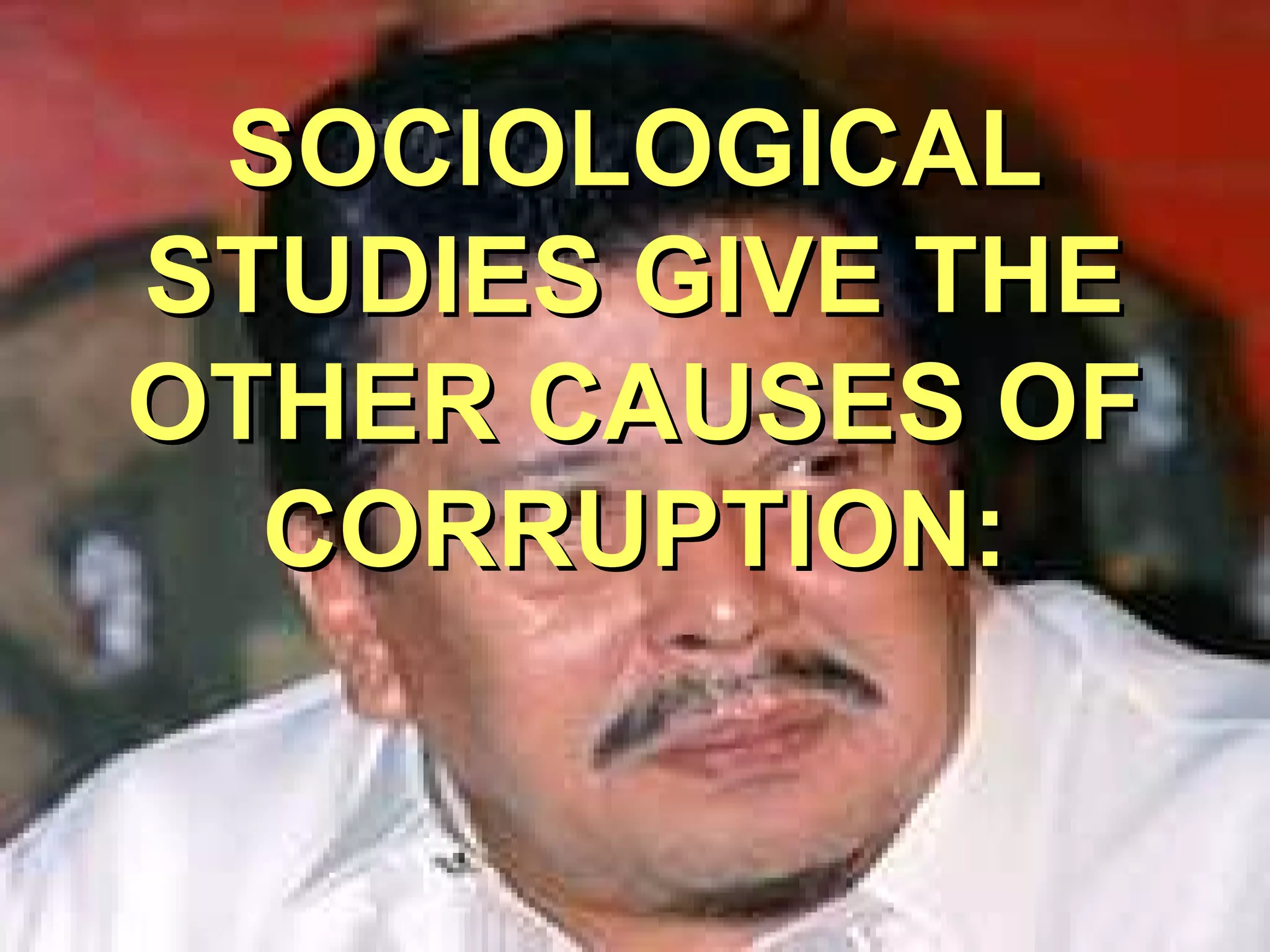 SOCIOLOGICALSOCIOLOGICAL
STUDIES GIVE THESTUDIES GIVE THE
OTHER CAUSES OFOTHER CAUSES OF
CORRUPTION:CORRUPTION:
 