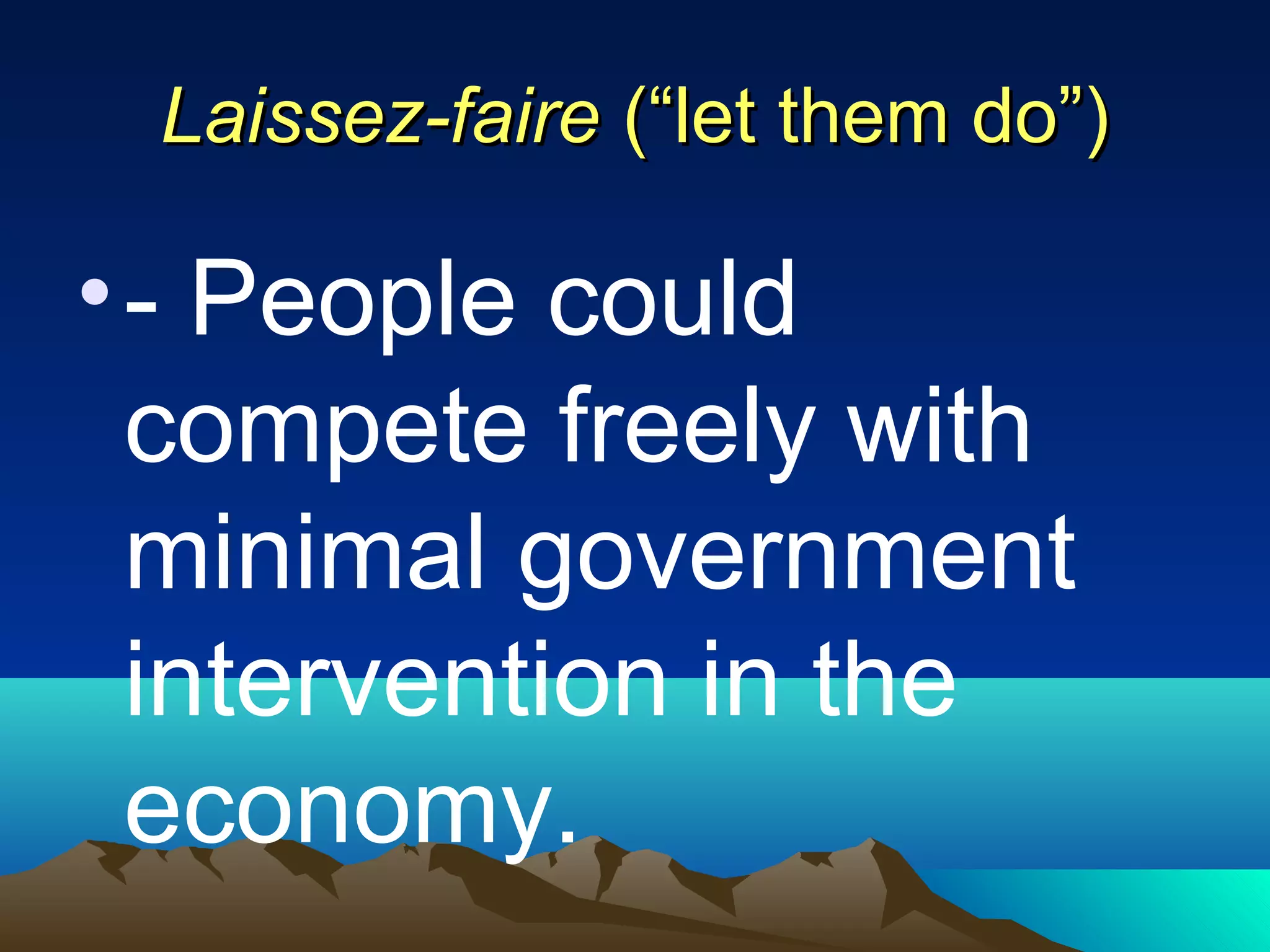 Laissez-faireLaissez-faire (“let them do”)(“let them do”)
•- People could
compete freely with
minimal government
intervention in the
economy.
 