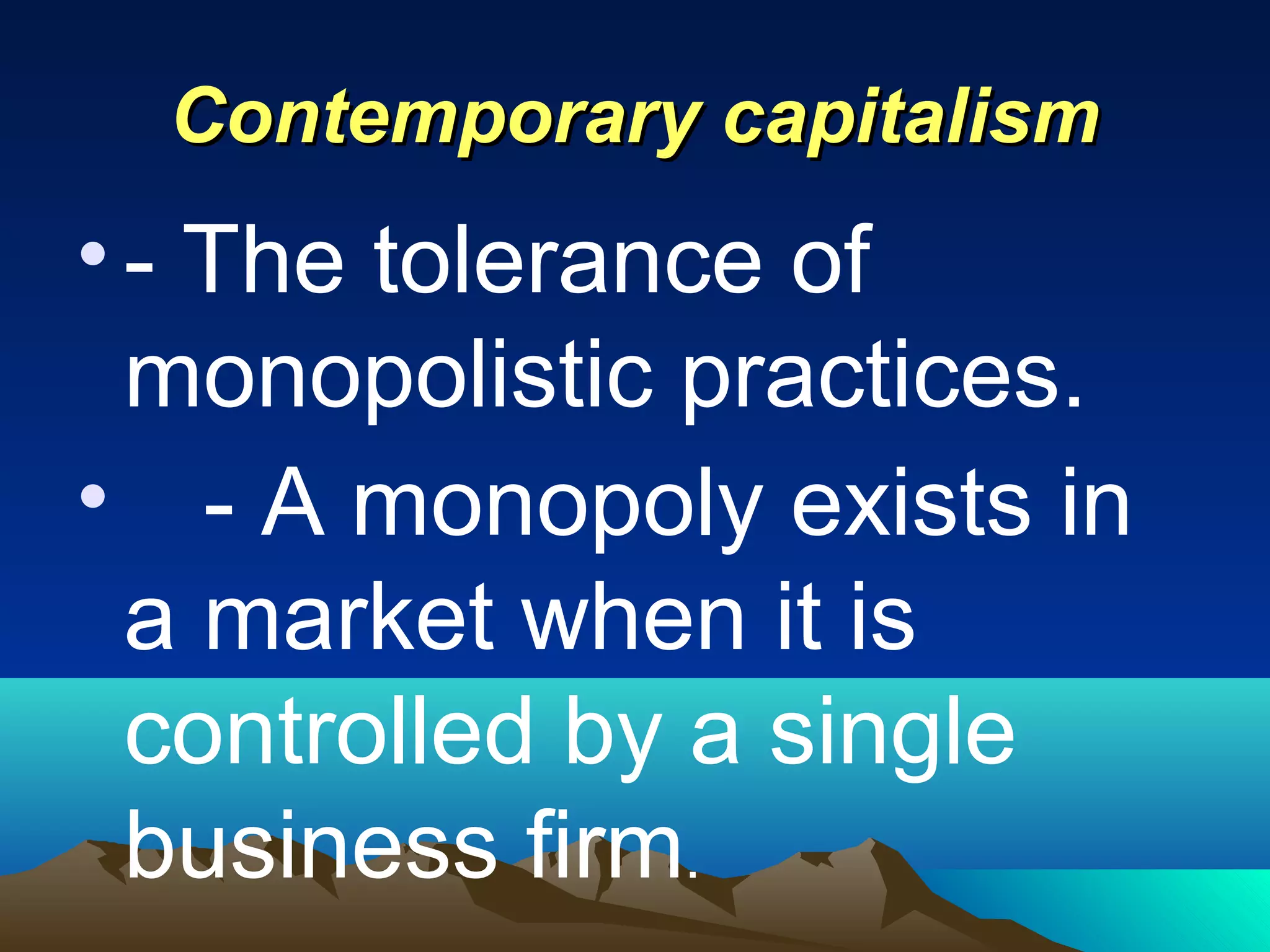 Contemporary capitalismContemporary capitalism
•- The tolerance of
monopolistic practices.
• - A monopoly exists in
a market when it is
controlled by a single
business firm.
 