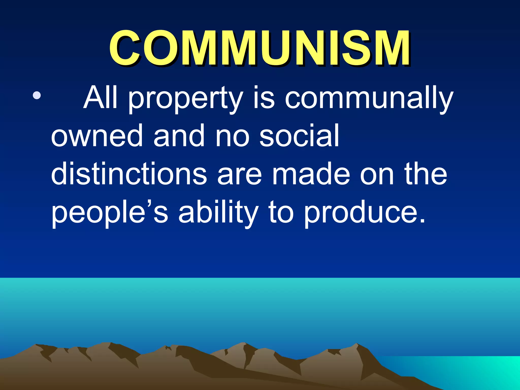 COMMUNISMCOMMUNISM
• All property is communally
owned and no social
distinctions are made on the
people’s ability to produce.
 