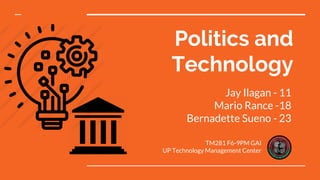 Politics and
Technology
Jay Ilagan - 11
Mario Rance -18
Bernadette Sueno - 23
TM281 F6-9PM GAI
UP Technology Management Center
 