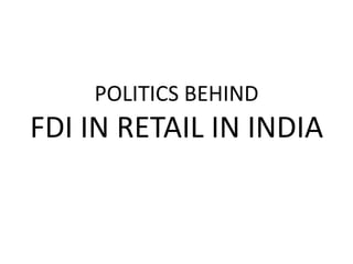 POLITICS BEHIND
FDI IN RETAIL IN INDIA
 