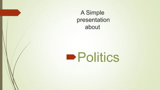 A Simple
presentation
about
Politics
 