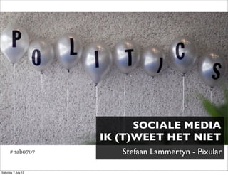 SOCIALE MEDIA
                     IK (T)WEET HET NIET
      #nab0707          Stefaan Lammertyn - Pixular

Saturday 7 July 12
 