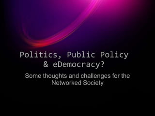 Politics, Public Policy
     & eDemocracy?
 Some thoughts and challenges for the
         Networked Society
 