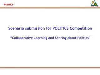 Scenario submission for  POLITICS Competition “ Collaborative Learning and Sharing about Politics” 