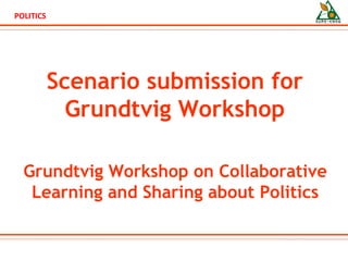Scenario submission for Grundtvig Workshop Grundtvig Workshop on Collaborative Learning and Sharing about Politics 