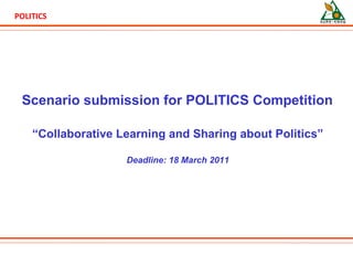 Scenario submission for  POLITICS Competition “ Collaborative Learning and Sharing about Politics” Deadline: 18 March 2011 