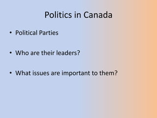 Politics in Canada Political Parties Who are their leaders? What issues are important to them? 