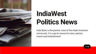 IndiaWest
Politics News
India West, is the premier voice of the Indian American
community. It is a go-to source for news, opinion,
events and entertainment
 