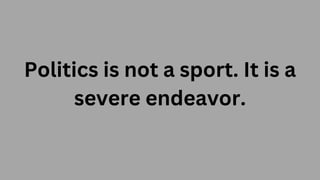 Politics is not a sport. It is a
severe endeavor.
 