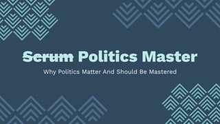 Scrum Politics Master
Why Politics Matter And Should Be Mastered
 