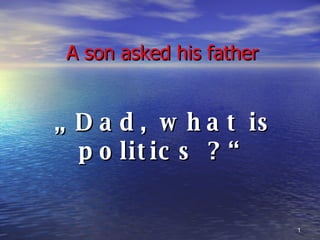 A son asked his father „  Dad, what is politics ?“ 