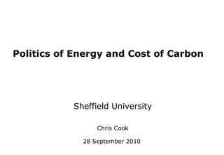 Politics of Energy and Cost of Carbon
Sheffield University
Chris Cook
28 September 2010
 