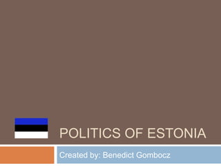 POLITICS OF ESTONIA
Created by: Benedict Gombocz
 