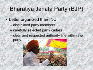Bharatiya Janata Party (BJP)
• better organized than INC
– disciplined party members
– carefully selected party cadres
– clear and respected authority line within the
party
 