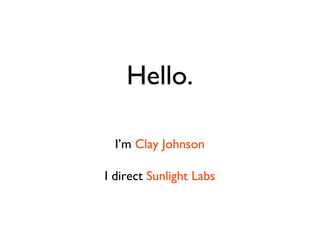 Hello. I’m  Clay Johnson I direct  Sunlight Labs 