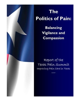 The
Politics of Pain:
     Balancing
    Vigilance and
    Compassion




   Report of the
Texas Pain Summit
Improving Pain Care in Texas
            ©   2007
 