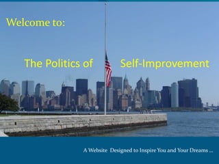 Welcome to:


   The Politics of           Self-Improvement




               A Website Designed to Inspire You and Your Dreams …
 