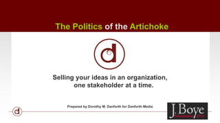 The Politics of the Artichoke  Selling your ideas in an organization, one stakeholder at a time. Prepared by Dorothy M. Danforth for Danforth Media 