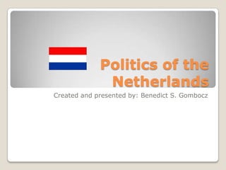 Politics of the
Netherlands
Created and presented by: Benedict S. Gombocz
 