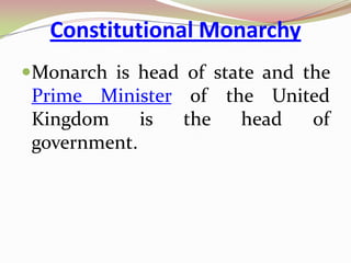 Constitutional Monarchy
Monarch is head of state and the
 Prime Minister of the United
 Kingdom     is the  head  of
 government.
 
