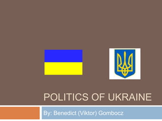 POLITICS OF UKRAINE
By: Benedict (Viktor) Gombocz
 
