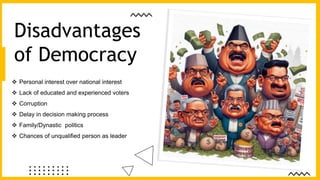  Personal interest over national interest
 Lack of educated and experienced voters
 Corruption
 Delay in decision making process
 Family/Dynastic politics
 Chances of unqualified person as leader
Disadvantages
of Democracy
 