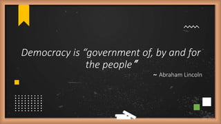 Democracy is “government of, by and for
the people”
~ Abraham Lincoln
 