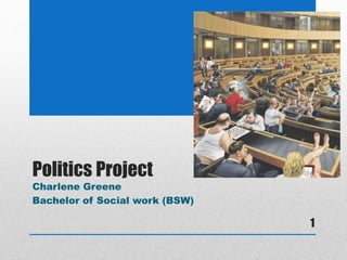 Politics Project
Charlene Greene
Bachelor of Social work (BSW)
1
 