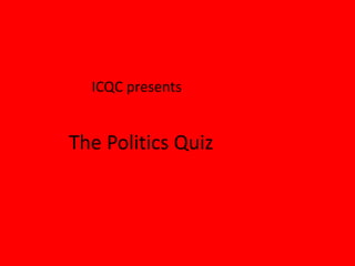 ICQC presents
The Politics Quiz
 