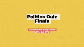 Politics Quiz
Finals
Conquiztadors x Department
of Pol Sci, SVC
 