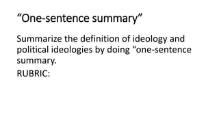 “One-sentence summary”
Summarize the definition of ideology and
political ideologies by doing “one-sentence
summary.
RUBRIC:
 