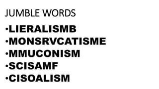 JUMBLE WORDS
•LIERALISMB
•MONSRVCATISME
•MMUCONISM
•SCISAMF
•CISOALISM
 