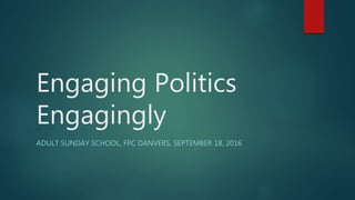 Engaging Politics
Engagingly
ADULT SUNDAY SCHOOL, FPC DANVERS, SEPTEMBER 18, 2016
 