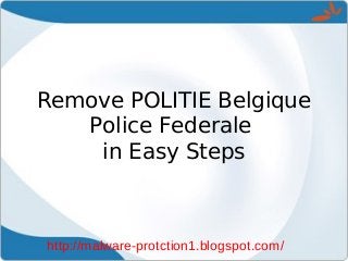 Remove POLITIE Belgique
   Police Federale
    in Easy Steps



http://malware-protction1.blogspot.com/
 