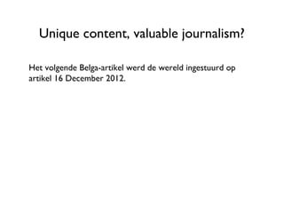 Unique content, valuable journalism?

Het volgende Belga-artikel werd de wereld ingestuurd op 16
December 2012.
 
