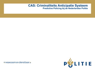 CAS: Criminaliteits Anticipatie Systeem
Predictive Policing bij de Nederlandse Politie
 