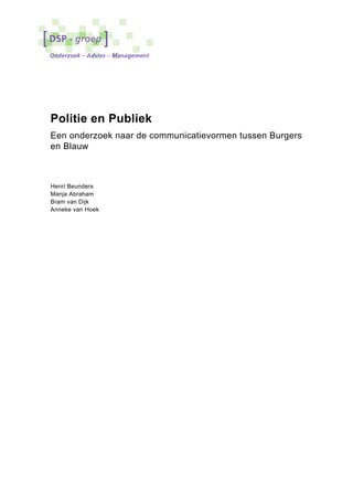 Politie en Publiek
Een onderzoek naar de communicatievormen tussen Burgers
en Blauw



Henri Beunders
Manja Abraham
Bram van Dijk
Anneke van Hoek
 