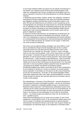In het vorige hoofdstuk hebben we gezien hoe de radicale veranderingen in
            het denken over misdaad en straf vanaf de jaren tachtig langzaam maar
            zeker zijn overgewaaid naar Europa, versterkt door de terugkeer naar con-
            trole en repressie in Amerika en het Groot-Brittannië van premier Margaret
            Thatcher.
            In Nederland ging dit andere, hardere, denken over veiligheid, misdaad en
            straf gepaard met door ideologische maar zeker ook financiële overwegin-
            gen ingegeven politieke koerswending vanaf de kabinetten-Lubbers in de
            jaren ’80 naar een afslanking van de overheid, en een versobering van de
            verzorgingsstaat. De verzorging van wieg-tot-graf zou niet langer betaalbaar
            zijn, en ideologisch wilde vooral de christendemocratie terug naar een situa-
            tie waarin de burgers individueel en dat maatschappelijke middenveld als
            geheel weer meer verantwoordelijkheden op zich zouden nemen als het
            gaat om veiligheid en welzijn.
            Er waren dus al bijna twee decennia van deregulering, privatisering en de-
            centralisering van de centrale overheidstaken aan de gang, voordat ‘het
            volk’ zich ernstig begon te roeren uit ontevredenheid over het als inefficiënt
            en onveilig geachte veramerikaanste en multicultureel geworden Nederland
            van rond de millenniumwende. De ‘opstand van de burgers’ in 2002 werd
            van al die onvrede de uitbarsting.

            We kunnen ook de volgende stelling verdedigen: pas sinds 2002 is in poli-
            tiek en ambtelijk Den Haag het besef doorgedrongen dat de in politiek-
            bestuurlijk opzicht zeer top-down gerichte bestuurscultuur meer ruimte
            moest komen voor inspraak van ‘de burger’. Of dat er - meer in het alge-
            meen en ook meer cynisch gesteld - meer ruimte moest komen voor beleid
            dat ‘de burger’ in elk geval het gevoél moest geven dat er naar hem werd
            geluisterd, en dat zijn grieven serieus werden genomen. Deze grieven lagen
            op vele terreinen – zoals onderwijs en gezondheidzorg – maar concentreer-
            de zich al snel op het thema veiligheid. De zorg over de toenemende crimi-
            naliteit was al sinds de jaren tachtig bijna elk jaar genoemd in de Troonrede,
            maar leek nu een acuut politiek probleem geworden waar de legitimiteit en
            ‘het gezag van de politiek’ het sterkste van af leek te hangen.
            De kabinetten-Balkenende hebben vanaf 2002 tot 2010 meer marktwerking
            én de noodzaak tot herstel van ‘normen en waarden’ tot centrale beleids-
            thema’s gemaakt. In de praktijk van het bestuur op alle niveaus betekende
            dit ook dat ‘de samenleving’, ‘de burger’ en dat maatschappelijke midden-
            veld werden opgeroepen weer meer ‘eigen verantwoordelijkheid’ te nemen.
            Omdat dit beter zou werken dan wanneer alles door de overheden zelf zou
            moeten worden gedaan.

            De ontwikkelingen in Amerika en Groot-Brittannië – waarmee Nederland in
            vele opzichten het meest verstrengeld is geraakt – zijn door dit veranderen-
            de denken in Nederland in bepaalde politieke kringen in versneld tempo in
            Nederland bekend geworden. (Het Nederlandse politiebestel vertoont inter-
            nationaal ook de meeste overeenkomsten met dat van Groot-Brittannië). En
            in versneld tempo is vanaf het begin van deze eeuw getracht die ontwikke-
            lingen in de richting van meer participatie van de burger bij het publieke
            domein – van directe omgeving tot beleid op niveau van de centrale over-
            heid – gestalte te geven.
            Kwam deze koerswijziging voort uit ‘angst voor de massa’ of voort uit het
            welbekende ‘voortschrijdend inzicht’ in de veranderende relatie tussen over-
            heid en burger in de allengs meer gefragmenteerde en geëmancipeerde
            samenleving? Het antwoord hierop is niet zonder meer te geven al lijken de
            overwegingen van electorale angst, en de praktische en financiële proble-


Pagina 20   Politie en Publiek                                                  DSP - groep
 