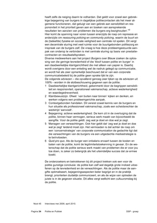 heeft zelfs de neiging daarin te volharden. Dat geldt voor zowel een gebrek-
            kige bejegening van burgers in dagelijkse politiecontacten als het meer al-
            gemene functioneren, dat getuigt van een gebrek aan sensibiliteit en res-
            ponsiviteit in het prioriteit geven aan en boeken van aansprekende
            resultaten ten aanzien van problemen die burgers erg bezighouden’.45
            Hier komt de spanning naar voren tussen enerzijds de roep om repressie en
            anderzijds om reassuring policing en community policing, waarin de buurt en
            de (beleefde) fysieke en sociale veiligheid een centrale rol spelen. Dit vergt
            een decentrale sturing met veel ruimte voor de buurtgebonden politiezorg en
            inspraak van de burgers zelf. De vraag is hoe deze probleemgestuurde aan-
            pak van onderop te verbinden is met centrale sturing op basis van prestatie-
            contracten en resultaatafspraken.
            Diverse medewerkers aan het project Burgers over Blauw zoeken de oplos-
            sing van die geringe tevredenheid of die ‘kloof tussen politie en burger’ in
            een daadwerkelijke klantgerichtheid die niet alleen van papier is. Daarbij
            wordt overigens door een enkeling wel de nadruk gelegd op communicatie,
            en wordt het als zeer opmerkelijk beschouwd dat er van een corporate
            communicatiebeleid bij de politie geen sprake lijkt te zijn.
            De volgende adviezen – die opvallend genoeg zeer lijken op de adviezen uit
            100% - worden in de slotbeschouwing gegeven aan de politie:
            1 Daadwerkelijke klantgerichtheid, gekenmerkt door de begrippen sensibili-
               teit en responsiviteit, operationeel vakmanschap, actieve wederkerigheid
               en waardegedrevenheid.
            2 Klantbewustzijn. Ofwel: ‘van buiten naar binnen’ kijken en denken, en
               werken volgens een probleemgerichte aanpak.
            3 Contextgebonden handelen. Dit vereist zowel kennis van de burgers en
               hun situatie als professioneel vakmanschap, zoals een scheidsrechter de
               wedstrijd ‘aanvoelt’.
            4 Bejegening: actieve wederkerigheid. De kern zit in de overtuiging dat de
               politie, binnen haar vermogen, serieus werk maakt van bijvoorbeeld de
               aangifte. Voor de politie geldt: zeg wat je doet en doe wat je zegt.
            5 Managen van verwachtingen. Ook hier geldt dat ‘zeg wat je doet en doe
               wat je zegt’ leidend moet zijn. Het vermoeden is dat achter de roep om
               een ‘concernstrategie’ van corporate communication de gedachte ligt dat
               die verwachtingen van de burgers via een uitgedachte mediastrategie is
               te beïnvloeden.
            6 Quid pro quo. Als de burger een onbalans ervaart tussen de kosten en
               baten van de politie, komt de legitimiteitstoekenning in gevaar. En de we-
               tenschap dat de politie serieus werk maakt van problemen die er voor jou
               toe doen, is zeker zo belangrijk als het uiteindelijke succes dat ze ermee
               boekt.

            De onderzoekers en betrokkenen bij dit project trekken ook een voor de
            politie gunstige conclusie: de politie kan zelf wel degelijk grote invloed uitoe-
            fenen op de tevredenheid en de verwachtingen. Als de politie maar de aan-
            gifte optimaliseert, bejegeningsaspecten beter begrijpt en in de praktijk
            brengt, prioriteiten duidelijk communiceert, en als de wijze van optreden de
            juiste is in de gegeven situatie. Dit alles vergt wellicht een cultuuromslag bij
            de politie.




  Noot 45   Interviews mei 2009, april 2010.


Pagina 34   Politie en Publiek                                                     DSP - groep
 