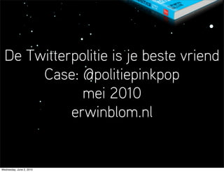 De Twitterpolitie is je beste vriend
       Case: @politiepinkpop
              mei 2010
            erwinblom.nl


Wednesday, June 2, 2010
 