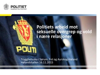 Politiets arbeid mot
seksuelle overgrep og vold
i nære relasjoner
Trygghetsuka i Sørum, Fet og Aurskog-Høland
Hølandshallen 16.11.2015
 