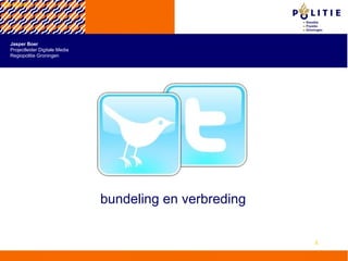 23-11-09 bundeling en verbreding Jasper Boer Projectleider Digitale Media Regiopolitie Groningen 