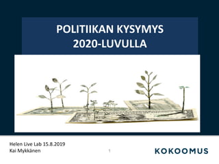 POLITIIKAN KYSYMYS
2020-LUVULLA
1
Helen Live Lab 15.8.2019
Kai Mykkänen
 